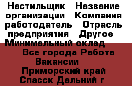 Настильщик › Название организации ­ Компания-работодатель › Отрасль предприятия ­ Другое › Минимальный оклад ­ 5 554 - Все города Работа » Вакансии   . Приморский край,Спасск-Дальний г.